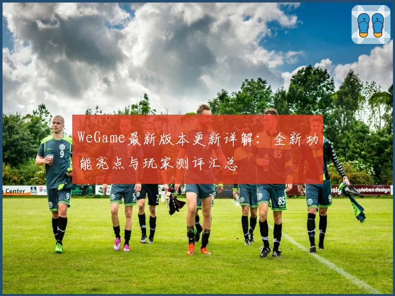 WeGame最新版本更新详解：全新功能亮点与玩家测评汇总