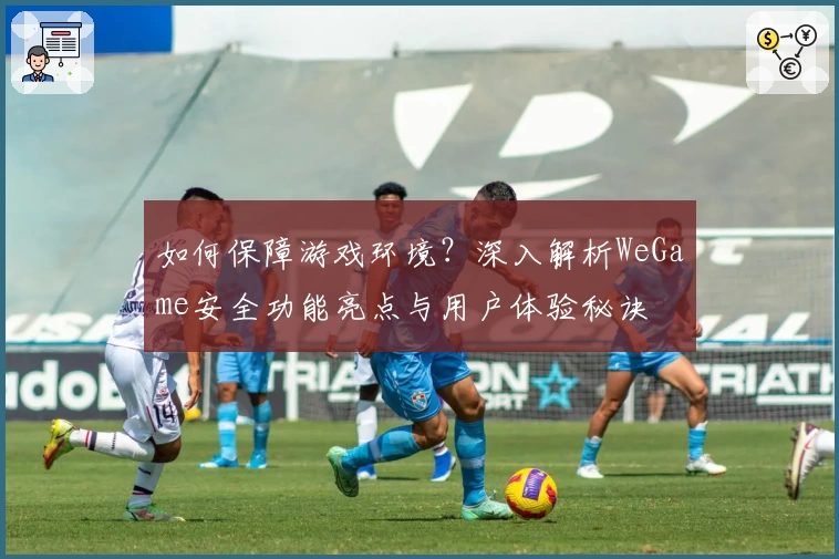 如何保障游戏环境？深入解析WeGame安全功能亮点与用户体验秘诀