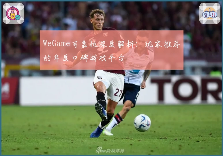 WeGame可靠性深度解析：玩家推荐的年度口碑游戏平台