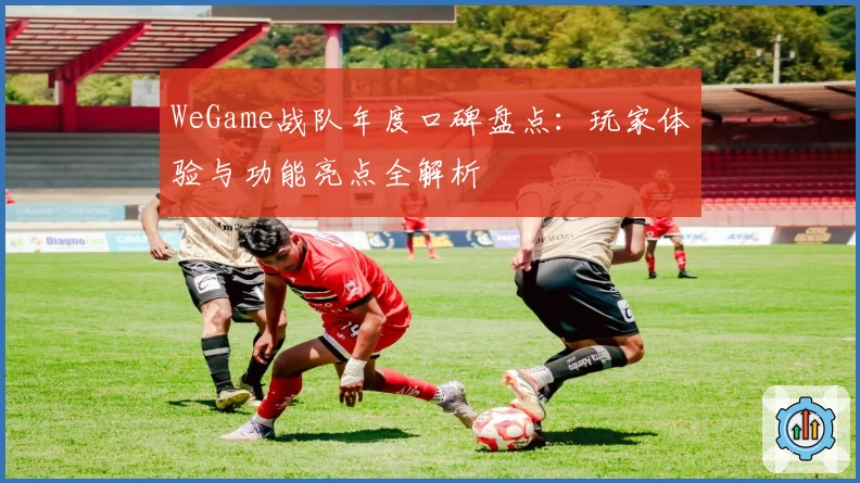 WeGame战队年度口碑盘点：玩家体验与功能亮点全解析