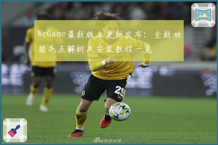 WeGame最新版本更新发布：全新功能亮点解析及安装教程一览