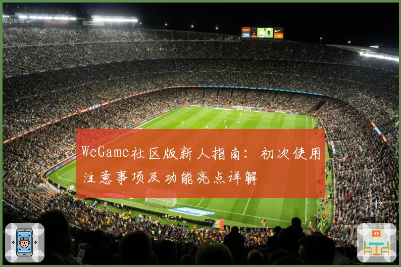 WeGame社区版新人指南：初次使用注意事项及功能亮点详解