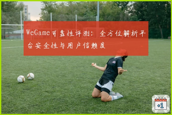 WeGame可靠性评测：全方位解析平台安全性与用户信赖度
