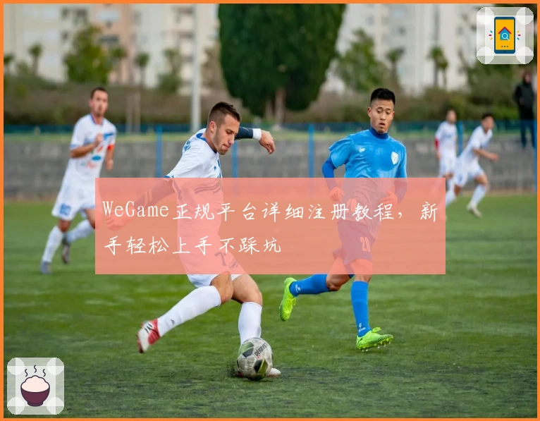 WeGame正规平台详细注册教程,新手轻松上手不踩坑