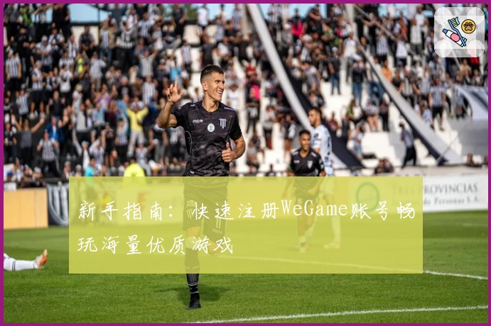 新手指南：快速注册WeGame账号畅玩海量优质游戏