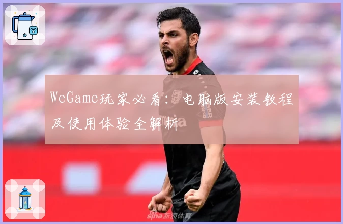 WeGame玩家必看：电脑版安装教程及使用体验全解析