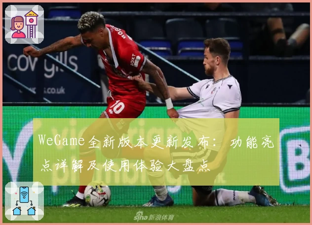 WeGame全新版本更新发布：功能亮点详解及使用体验大盘点