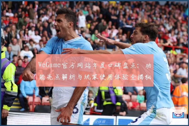 WeGame官方网站年度口碑盘点：功能亮点解析与玩家使用体验全揭秘