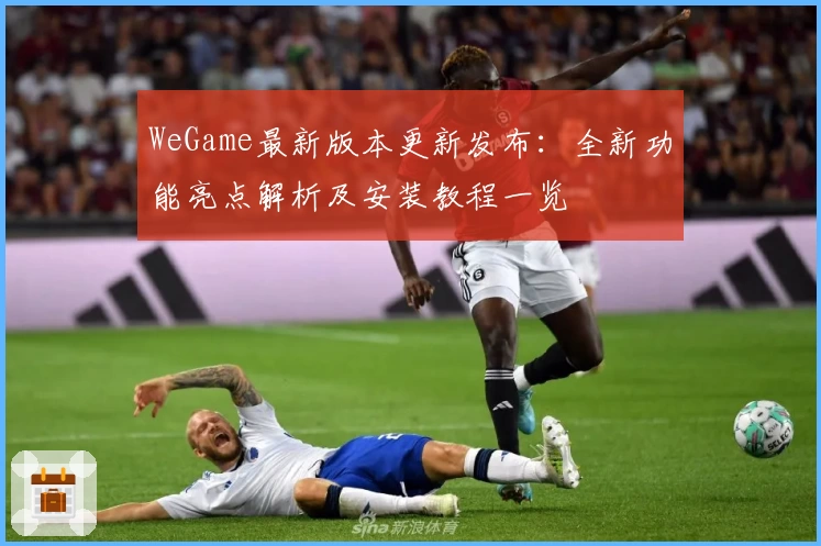 WeGame最新版本更新发布：全新功能亮点解析及安装教程一览