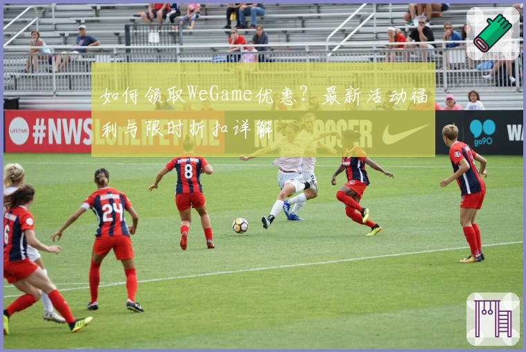 如何领取WeGame优惠?最新活动福利与限时折扣详解