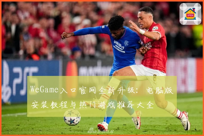 WeGame入口官网全新升级：电脑版安装教程与热门游戏推荐大全