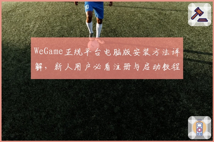 WeGame正规平台电脑版安装方法详解，新人用户必看注册与启动教程