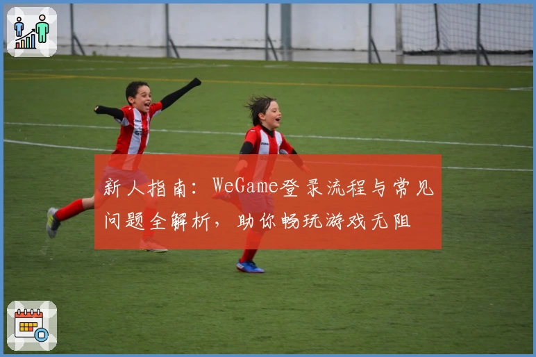 新人指南：WeGame登录流程与常见问题全解析，助你畅玩游戏无阻