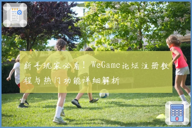 新手玩家必看！WeGame论坛注册教程与热门功能详细解析