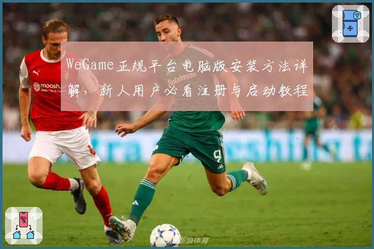 WeGame正规平台电脑版安装方法详解，新人用户必看注册与启动教程