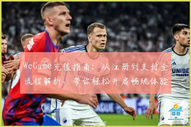 WeGame充值指南：从注册到支付全流程解析，带你轻松开启畅玩体验