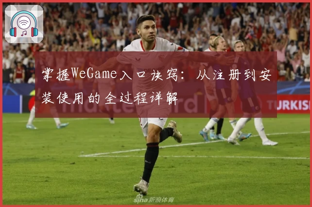 掌握WeGame入口诀窍:从注册到安装使用的全过程详解