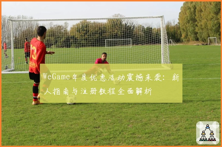 WeGame年度优惠活动震撼来袭：新人指南与注册教程全面解析