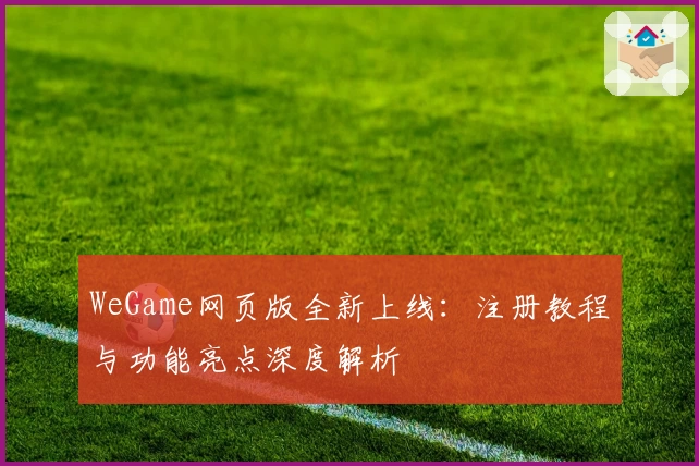 WeGame网页版全新上线：注册教程与功能亮点深度解析