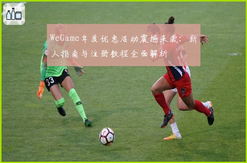 WeGame年度优惠活动震撼来袭：新人指南与注册教程全面解析
