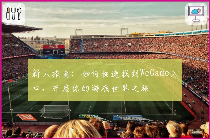 新人指南：如何快速找到WeGame入口，开启你的游戏世界之旅