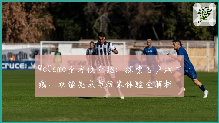 WeGame全方位介绍：探索客户端下载、功能亮点与玩家体验全解析