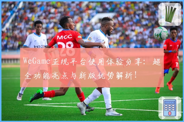 WeGame正规平台使用体验分享：超全功能亮点与新版优势解析！