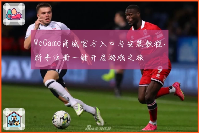 WeGame商城官方入口与安装教程，新手注册一键开启游戏之旅