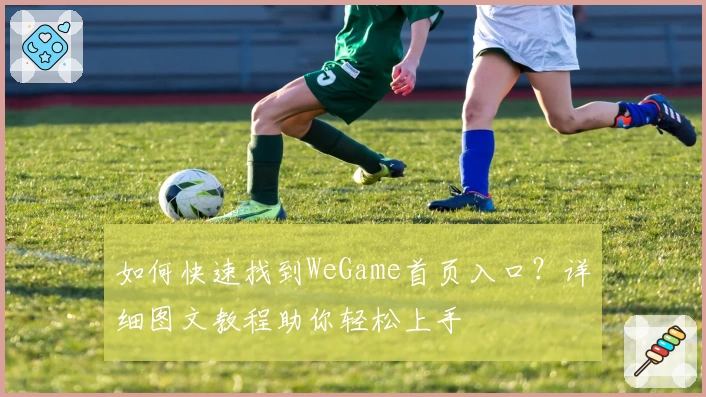如何快速找到WeGame首页入口？详细图文教程助你轻松上手
