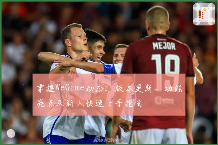 掌握WeGame动态：版本更新、功能亮点及新人快速上手指南
