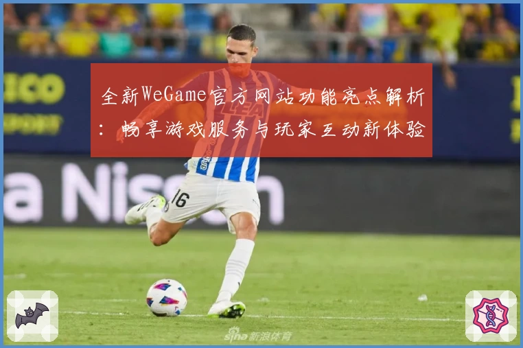 全新WeGame官方网站功能亮点解析：畅享游戏服务与玩家互动新体验